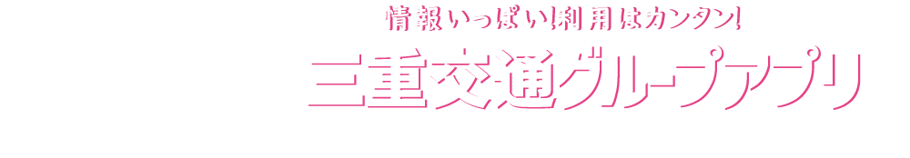 情報いっぱい！利用はカンタン！三重交通グループアプリ