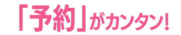 「予約」がカンタン！