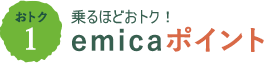 おトク1　乗るほどおトク！emicaポイント