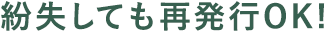 紛失しても再発行OK!