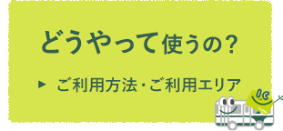 どうやって使うの？ご利用方法・ご利用エリア